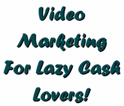Video Marketing For Lazy Cash Lovers